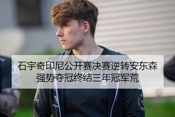 石宇奇印尼公开赛决赛逆转安东森 强势夺冠终结三年冠军荒