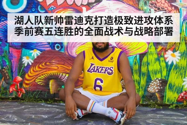 湖人队新帅雷迪克打造极致进攻体系季前赛五连胜的全面战术与战略部署
