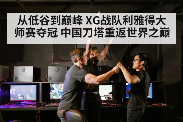从低谷到巅峰 XG战队利雅得大师赛夺冠 中国刀塔重返世界之巅